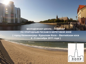 МОЛОДЕЖНАЯ ШКОЛА – СЕМИНАР
 ПО ПРИРОДНЫМ РИСКАМ В БЕРЕГОВОЙ ЗОНЕ
( город Калининград– Куршская Коса – Балтийская коса
4 - 9 сентября 2011 года )