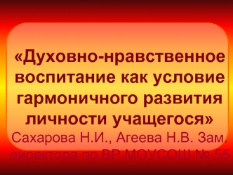 Духовно-нравственное воспитание как условие гармоничного развития личности учащегося Сахарова Н.И., Агеева Н.В. Зам. директора по ВР МОУСОШ № 55