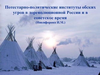 Потестарно-политические институты обских угров в дореволюционной России и в советское время
(Никифорова И.М.)