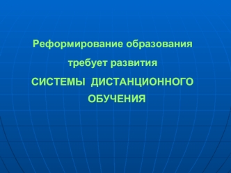Реформирование образования 
требует развития 
СИСТЕМЫ  ДИСТАНЦИОННОГО ОБУЧЕНИЯ