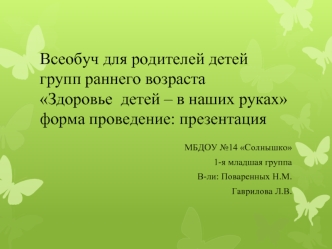 Всеобуч для родителей детей групп раннего возрастаЗдоровье  детей – в наших рукахформа проведение: презентация