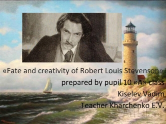 Fate and creativity of Robert Louis Stevenson
prepared by pupil 10 A class
Kiselev Vadim
Teacher Kharchenko E.V.