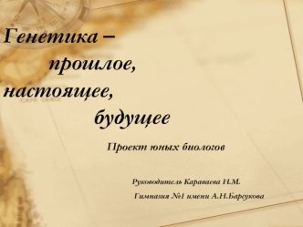 Генетика – 			прошлое,    							настоящее, 						будущее