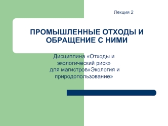 ПРОМЫШЛЕННЫЕ ОТХОДЫ И ОБРАЩЕНИЕ С НИМИ