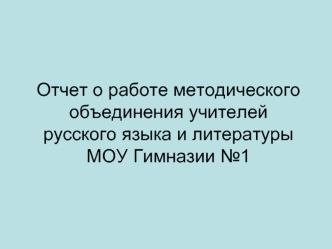 Отчет о работе методического объединения учителей русского языка и литературы МОУ Гимназии №1