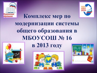 Комплекс мер по модернизации системы общего образования в МБОУСОШ № 16в 2013 году