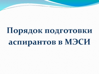 Порядок подготовки
аспирантов в МЭСИ