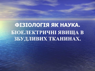 Фізіологія як наука. Біоелектричні явища в збудливих тканинах