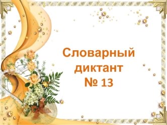 Словарный диктант 
№ 13