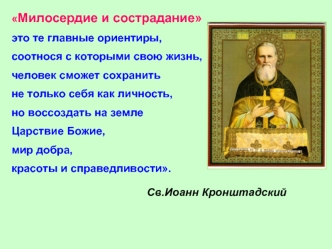 Милосердие и сострадание 
это те главные ориентиры,
соотнося с которыми свою жизнь, 
человек сможет сохранить 
не только себя как личность, 
но воссоздать на земле 
Царствие Божие, 
мир добра, 
красоты и справедливости.
                                 Св