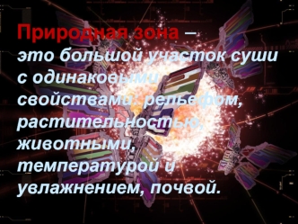 Природная зона – это большой участок суши  с одинаковыми свойствами: рельефом, растительностью, животными, температурой и увлажнением, почвой.