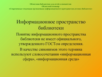 Информационное пространство библиотеки
Понятие информационного пространства библиотеки не имеет официального, утвержденного ГОСТом определения.
В качестве синонимов этого термина  используют словосочетания информационная сфера, информационная среда