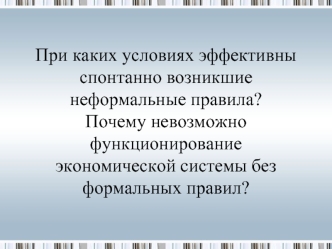 При каких условиях эффективны спонтанно возникшие неформальные правила?Почему невозможно функционирование экономической системы без формальных правил?
