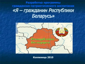 Разработка программы гражданско-патриотического воспитанияЯ – гражданин Республики Беларусь                                                               Колпеница 2010
