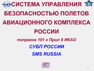 СИСТЕМА УПРАВЛЕНИЯ БЕЗОПАСНОСТЬЮ ПОЛЕТОВАВИАЦИОННОГО КОМПЛЕКСА РОССИИ поправка 101 к Прил 8 ИКАОСУБП РОССИИSMS RUSSIA