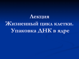 Жизненный цикл клетки. Упаковка ДНК в ядре