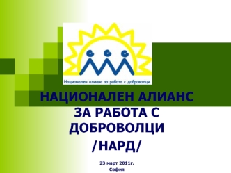 НАЦИОНАЛЕН АЛИАНС ЗА РАБОТА С ДОБРОВОЛЦИ
/НАРД/

23 март 2011г.
София