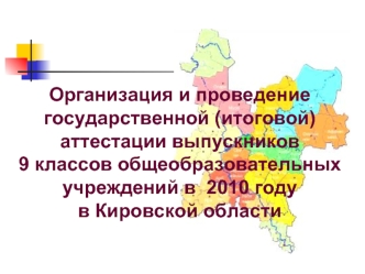 Организация и проведение государственной (итоговой) аттестации выпускников9 классов общеобразовательных учреждений в  2010 годув Кировской области