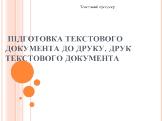 Підготовка текстового документа до друку. Друк текстового документа