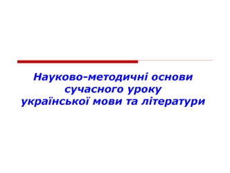 Науково-методичні основи сучасного уроку української мови та літератури