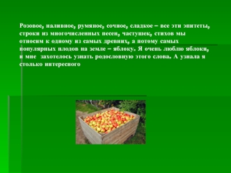 Розовое, наливное, румяное, сочное, сладкое – все эти эпитеты, строки из многочисленных песен, частушек, стихов мы относим к одному из самых древних, а потому самых популярных плодов на земле – яблоку. Я очень люблю яблоки, и мне  захотелось узнать родосл