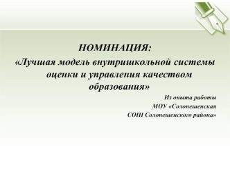 НОМИНАЦИЯ:
Лучшая модель внутришкольной системы оценки и управления качеством образования
Из опыта работы 
МОУ Солонешенская
 СОШ Солонешенского района