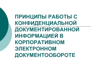 ПРИНЦИПЫ РАБОТЫ С КОНФИДЕНЦИАЛЬНОЙ ДОКУМЕНТИРОВАННОЙ ИНФОРМАЦИЕЙ В КОРПОРАТИВНОМ ЭЛЕКТРОННОМ ДОКУМЕНТООБОРОТЕ