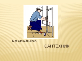 Моя специальность - сантехник