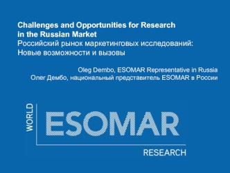 Challenges and Opportunities for Research in the Russian Market  
Российский рынок маркетинговых исследований:Новые возможности и вызовы

Oleg Dembo, ESOMAR Representative in Russia
Олег Дембо, национальный представитель ESOMAR в России