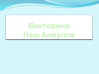 Викторина          Наш Акмулла