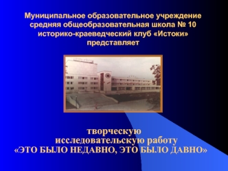 творческую 
  исследовательскую работу
   ЭТО БЫЛО НЕДАВНО, ЭТО БЫЛО ДАВНО