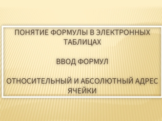 Понятие формулы в электронных таблицахВвод формулОтносительный и абсолютный адрес ячейки
