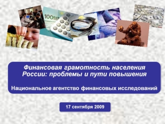 Финансовая грамотность населения России: проблемы и пути повышения Национальное агентство финансовых исследований 17 сентября 2009.