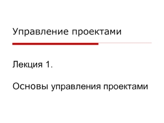 Управление проектамиЛекция 1.Основы управления проектами