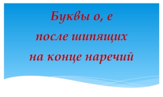 Буквы о, е после шипящих на конце наречий