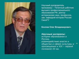 Научный руководитель программы – Почетный работник высшего профессионального образования РФ, доктор исторических наук, профессор, зав. кафедрой истории России СмолГУ 

Козлов Олег Владимирович.

Научные интересы:
история образования в России,
взаимодейств