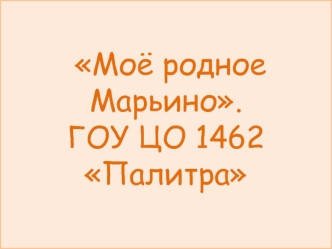 Моё родное Марьино.ГОУ ЦО 1462 Палитра