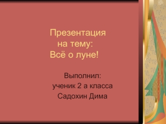 Презентация                  на тему:              Всё о луне!