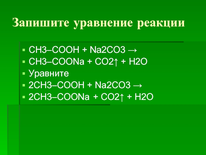 Запишите уравнение реакцииСН3–COOH + Na2СО3 → CH3–COONa + СО2 ↑ + H2О Уравн...