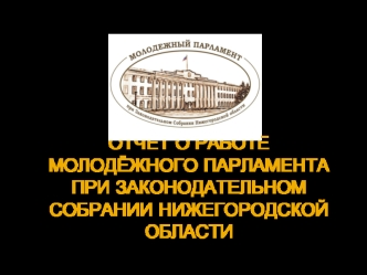 ОТЧЕТ О РАБОТЕ МолодЁжнОГО парламента при законодательном собрании нижегородской области