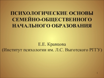 ПСИХОЛОГИЧЕСКИЕ ОСНОВЫ СЕМЕЙНО-ОБЩЕСТВЕННОГО НАЧАЛЬНОГО ОБРАЗОВАНИЯ 


Е.Е. Кравцова
(Институт психологии им. Л.С. Выготского РГГУ)