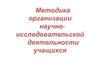 Методика   организации    научно-исследовательской    деятельности учащихся