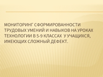 Мониторинг сформированности трудовых умений и навыков на уроках технологии в 5-9 классах  у учащихся, имеющих сложный дефект.
