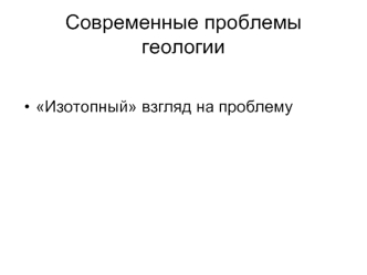 Современные проблемы геологии. Изотопный взгляд на проблему