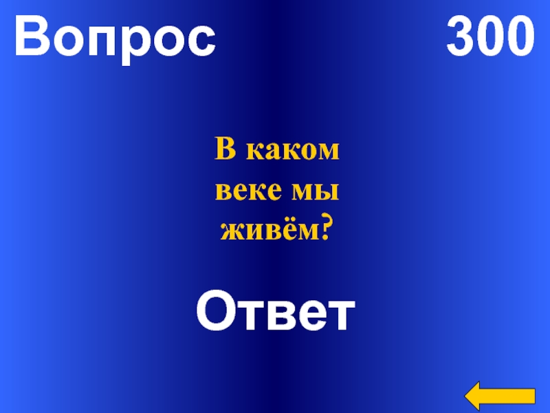 В каком веке ответы. Вопрос за 300. Вопрос за триста. Вопрос за 300 в презентации. Ответь на вопросы в каком веке мы живем.