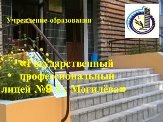 Учреждение образования       Государственный                   профессиональный лицей №9 Г. Могилёва