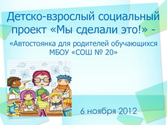 Аттестационная работа. Детско-взрослый социальный проект Мы сделали это! Автостоянка для родителей