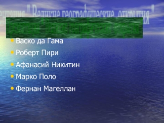 Васко да Гама
Роберт Пири
Афанасий Никитин
Марко Поло
Фернан Магеллан