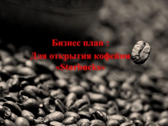 Бизнес план :
Для открытия кофейни Starbucks