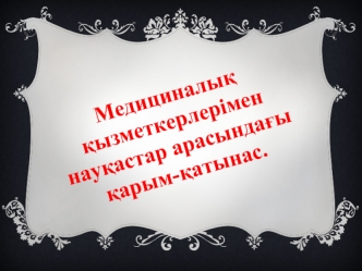 Медициналы? ?ызметкерлерімен нау?астар арасында?ы ?арым-?атынас.